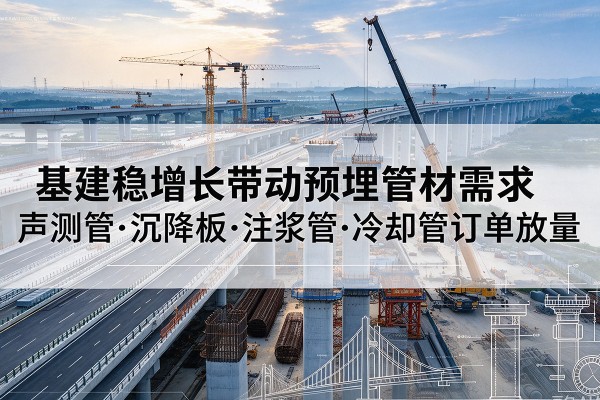 石泉基建稳增长带动预埋监测管材需求，声测管、沉降板、注浆管订单持续放量