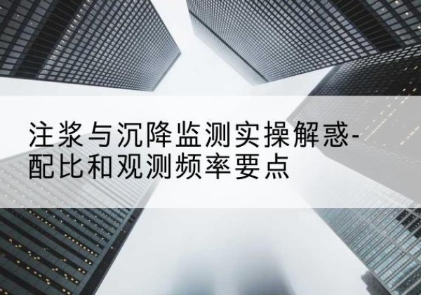 石泉水泥浆配比不当会不会造成注浆管堵管？-注浆与沉降监测实操解惑-配比和观测频率要点